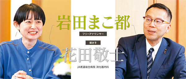 フリーアナウンサー　岩田まこ都／JA尾道総合病院 消化器内科　花田敬士