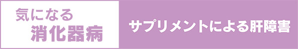 気になる消化器病　サプリメントによる肝障害